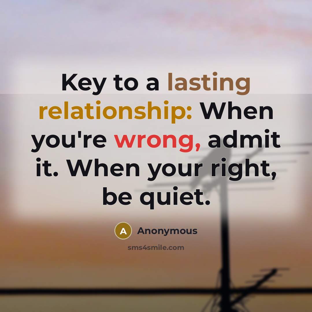 “Key to a lasting relationship: When you're wrong, admit it. When your right, be quiet.” quote by Anonymous