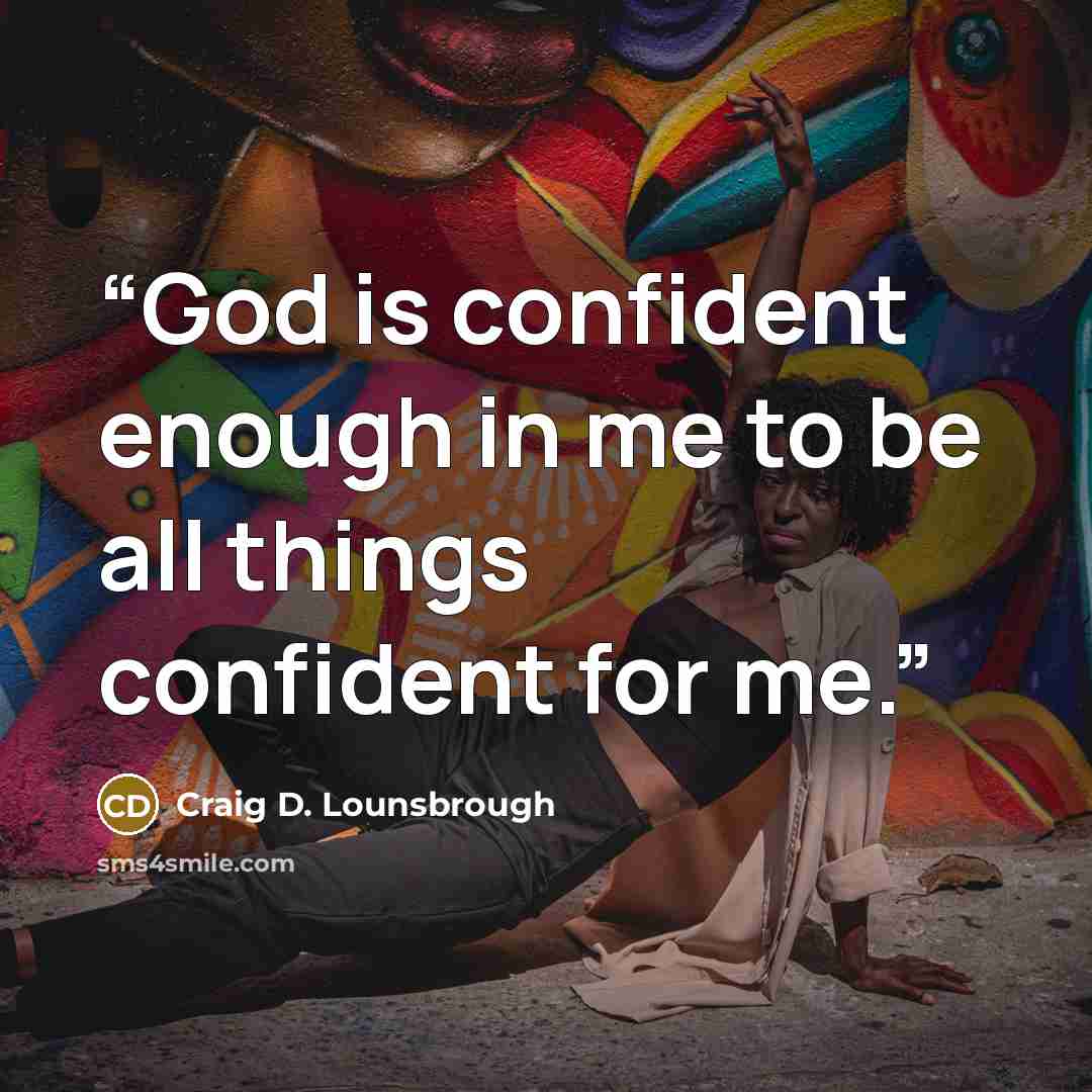 “God is confident enough in me to be all things confident for me.” quote by Craig D. Lounsbrough