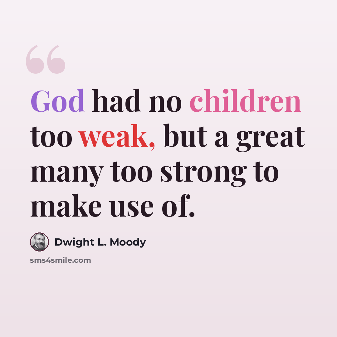 “God had no children too weak, but a great many too strong to make use of.” quote by Dwight L. Moody