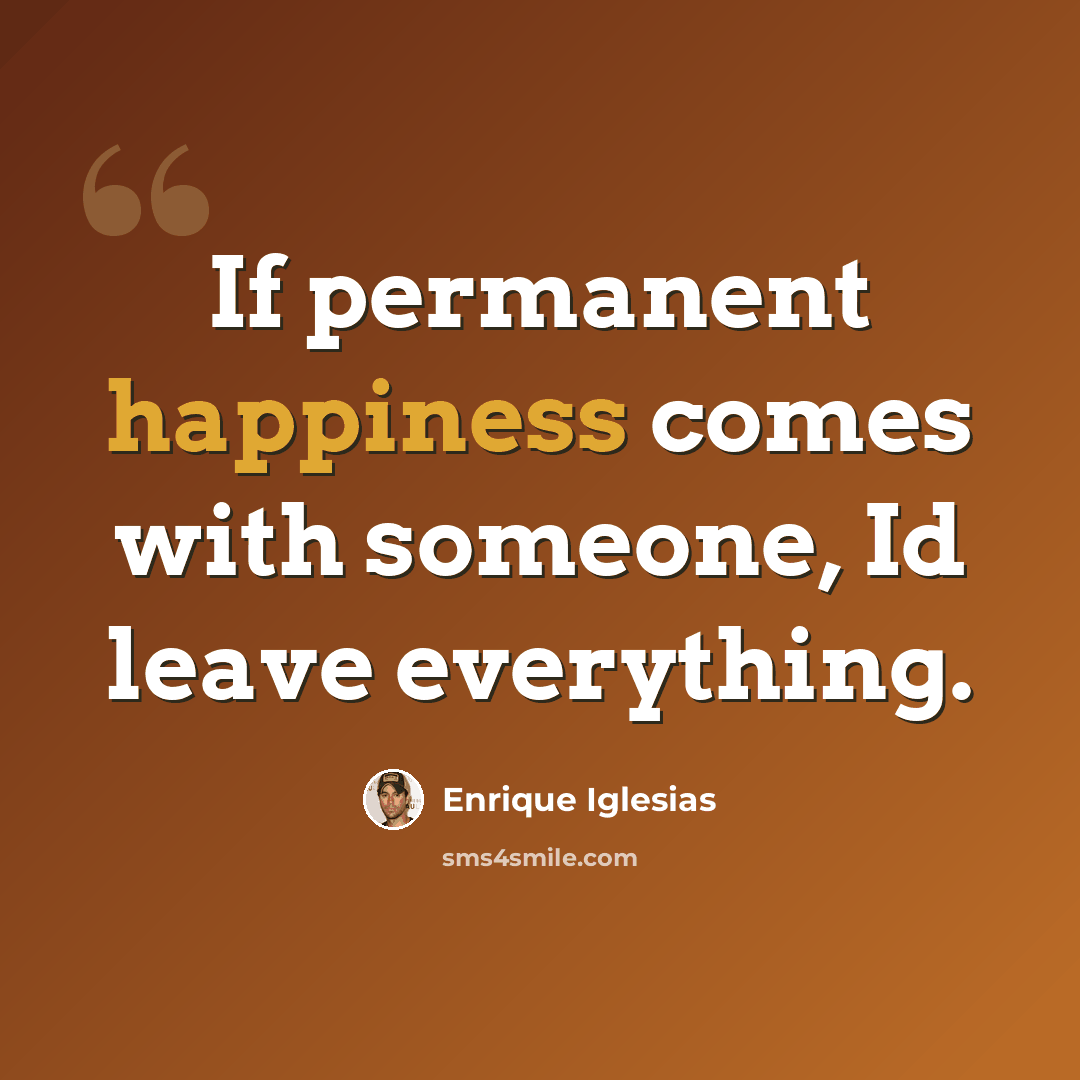 “If permanent happiness comes with someone, Id leave everything.” quote by Enrique Iglesias