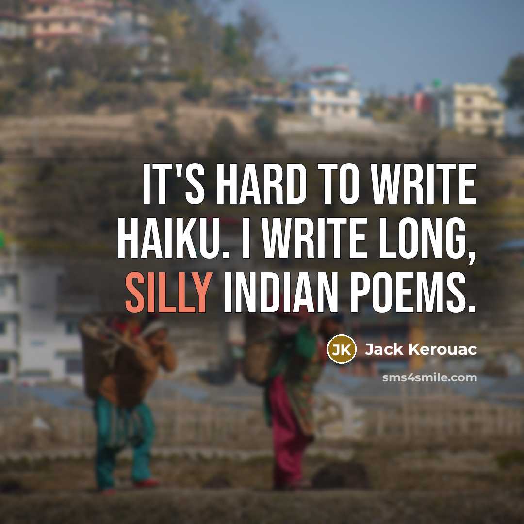 “It's hard to write haiku. I write long, silly Indian poems.” quote by Jack Kerouac