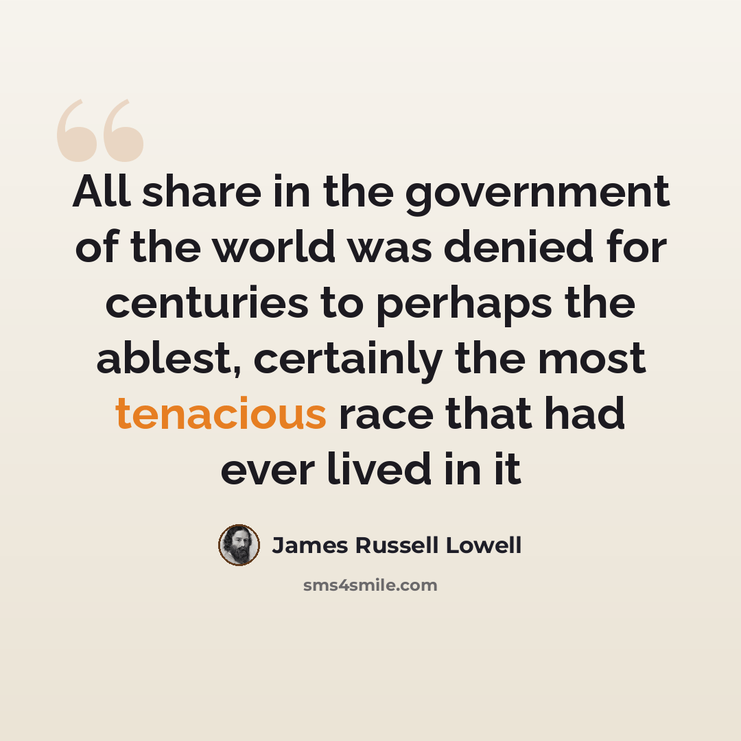 “All share in the government of the world was denied for centuries to perhaps the ablest, certainly the most tenacious race that had ever lived in it” quote by James Russell Lowell