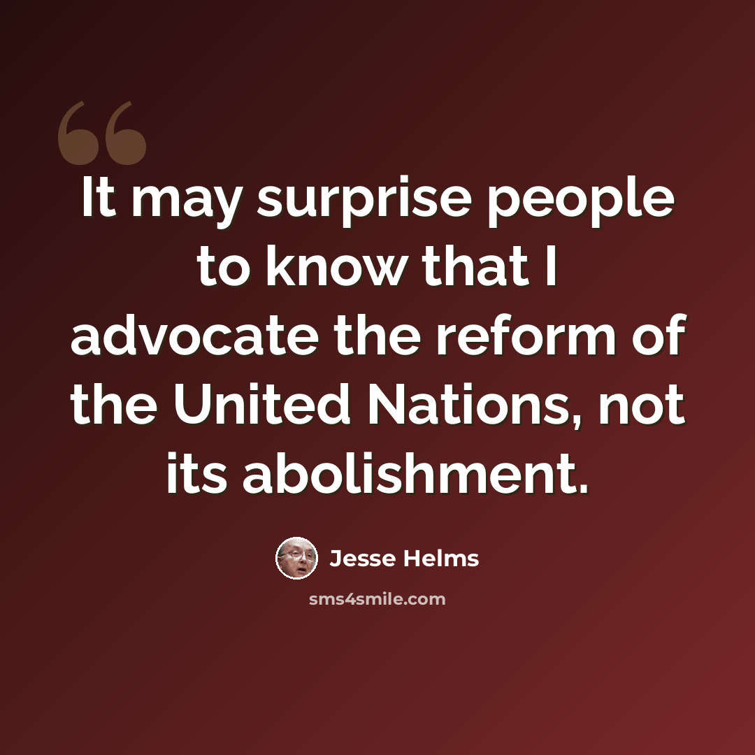 “It may surprise people to know that I advocate the reform of the United Nations, not its abolishment.” quote by Jesse Helms