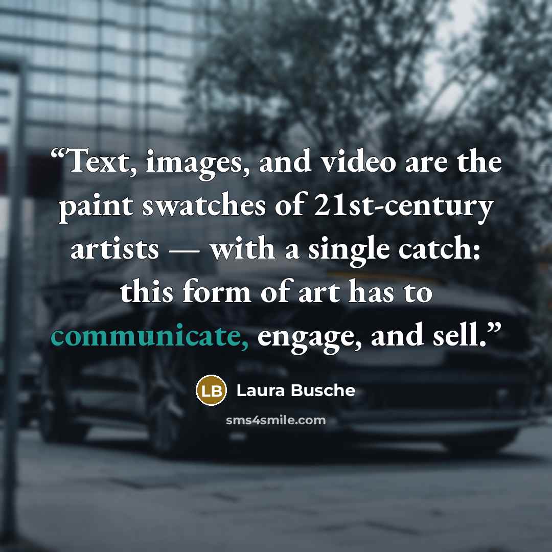 “Text, images, and video are the paint swatches of 21st-century artists — with a single catch: this form of art has to communicate, engage, and sell.” quote by Laura Busche