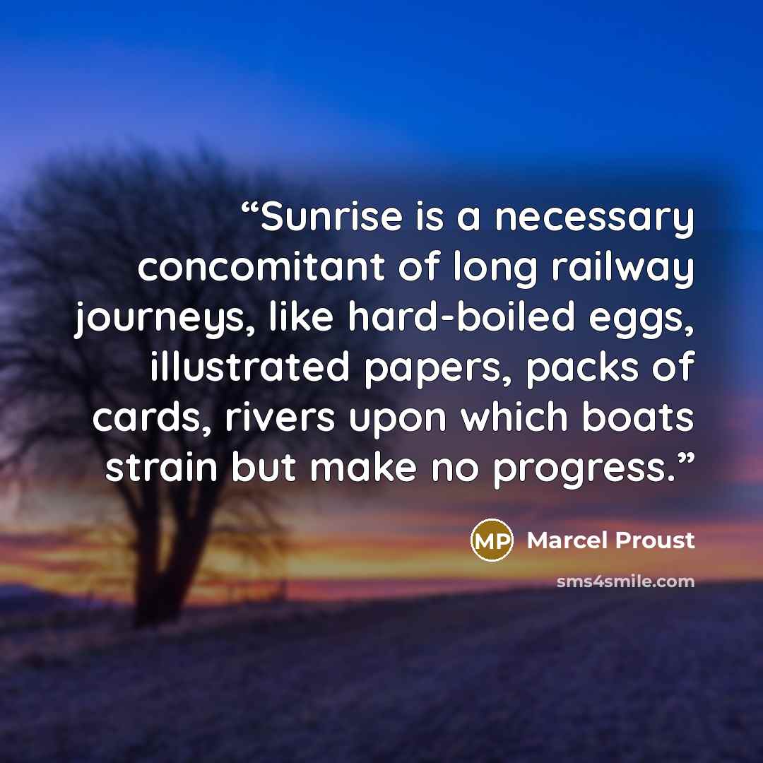 “Sunrise is a necessary concomitant of long railway journeys, like hard-boiled eggs, illustrated papers, packs of cards, rivers upon which boats strain but make no progress.” quote by Marcel Proust