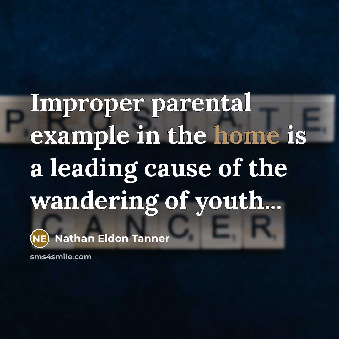 “Improper parental example in the home is a leading cause of the wandering of youth...” quote by Nathan Eldon Tanner
