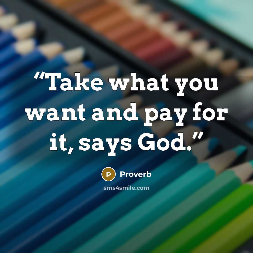 “Take what you want and pay for it, says God.” quote by Proverb