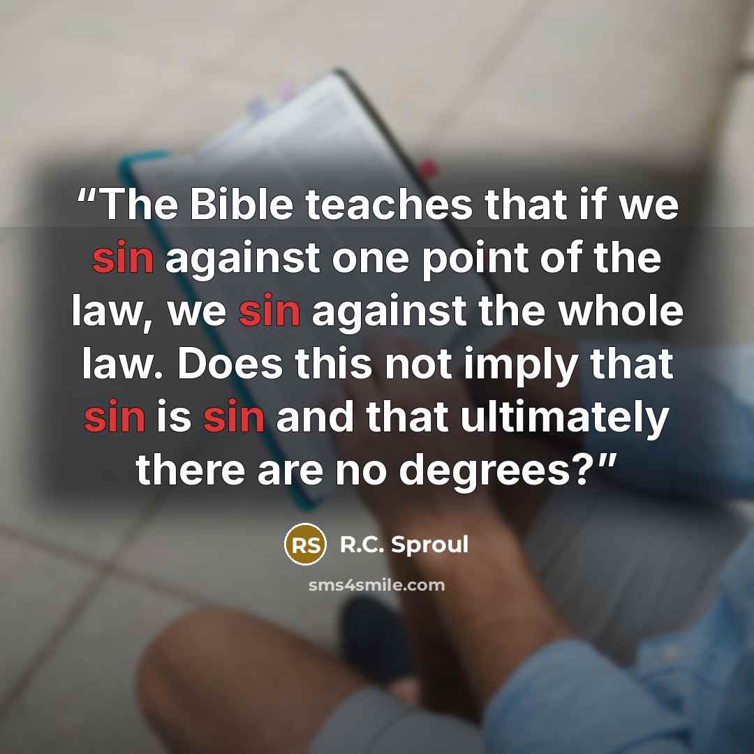 “The Bible teaches that if we sin against one point of the law, we sin against the whole law. Does this not imply that sin is sin and that ultimately there are no degrees?” quote by R.C. Sproul