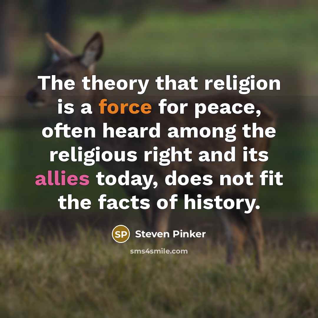 “The theory that religion is a force for peace, often heard among the religious right and its allies today, does not fit the facts of history.” quote by Steven Pinker