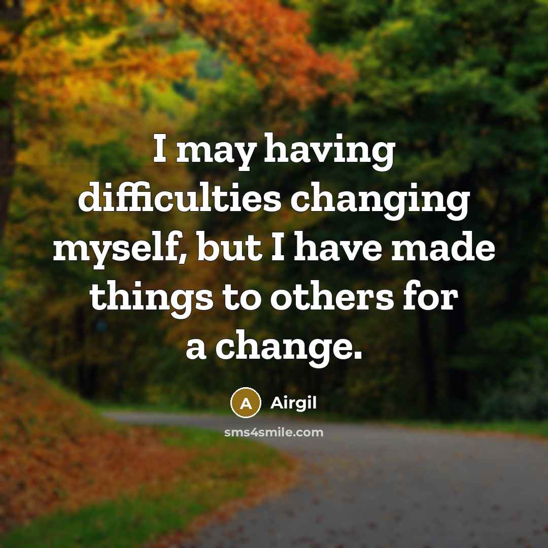 “I may having difficulties changing myself, but I have made things to others for a change.” quote by Airgil