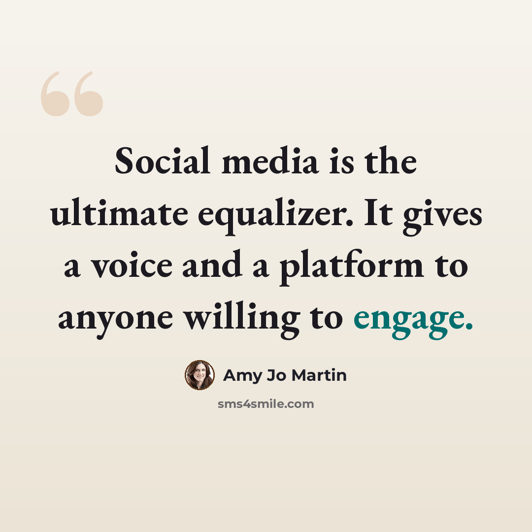 “Social media is the ultimate equalizer. It gives a voice and a platform to anyone willing to engage.” quote by Amy Jo Martin