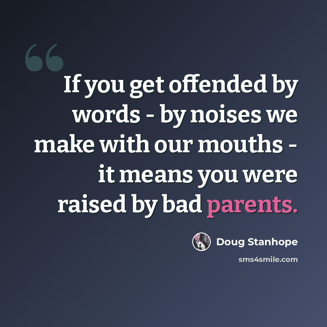 “If you get offended by words - by noises we make with our mouths - it means you were raised by bad parents.” quote by Doug Stanhope