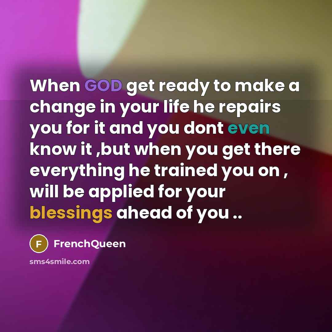 “When GOD get ready to make a change in your life he repairs you for it and you dont even know it ,but when you get there everything he trained you on , will be applied for your blessings ahead of you ..” quote by Frenchqueen