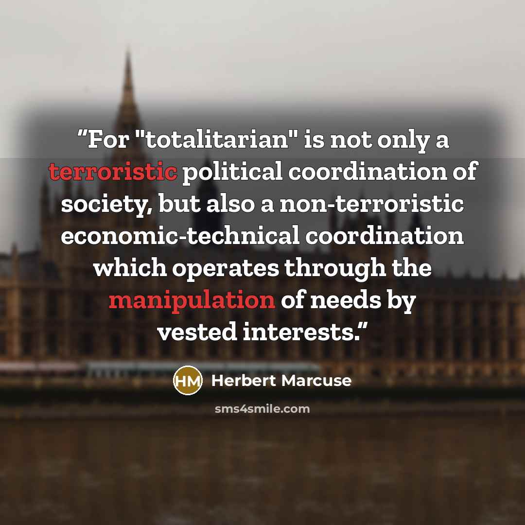 “For "totalitarian" is not only a terroristic political coordination of society, but also a non-terroristic economic-technical coordination which operates through the manipulation of needs by vested interests.” quote by Herbert Marcuse