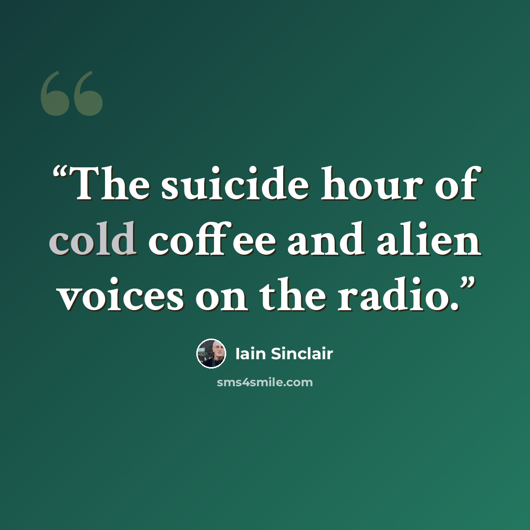 “The suicide hour of cold coffee and alien voices on the radio.” quote by Iain Sinclair