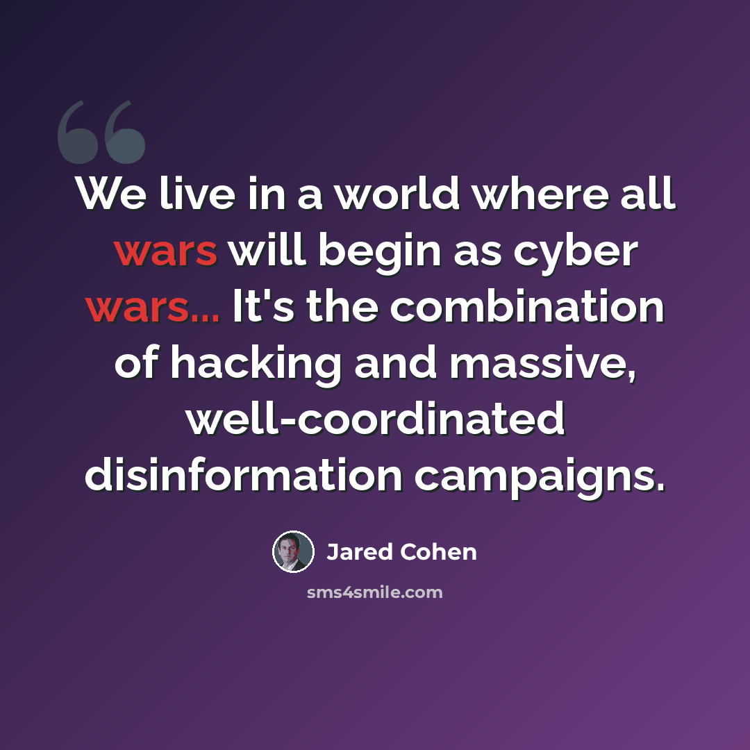 “We live in a world where all wars will begin as cyber wars... It's the combination of hacking and massive, well-coordinated disinformation campaigns.” quote by Jared Cohen