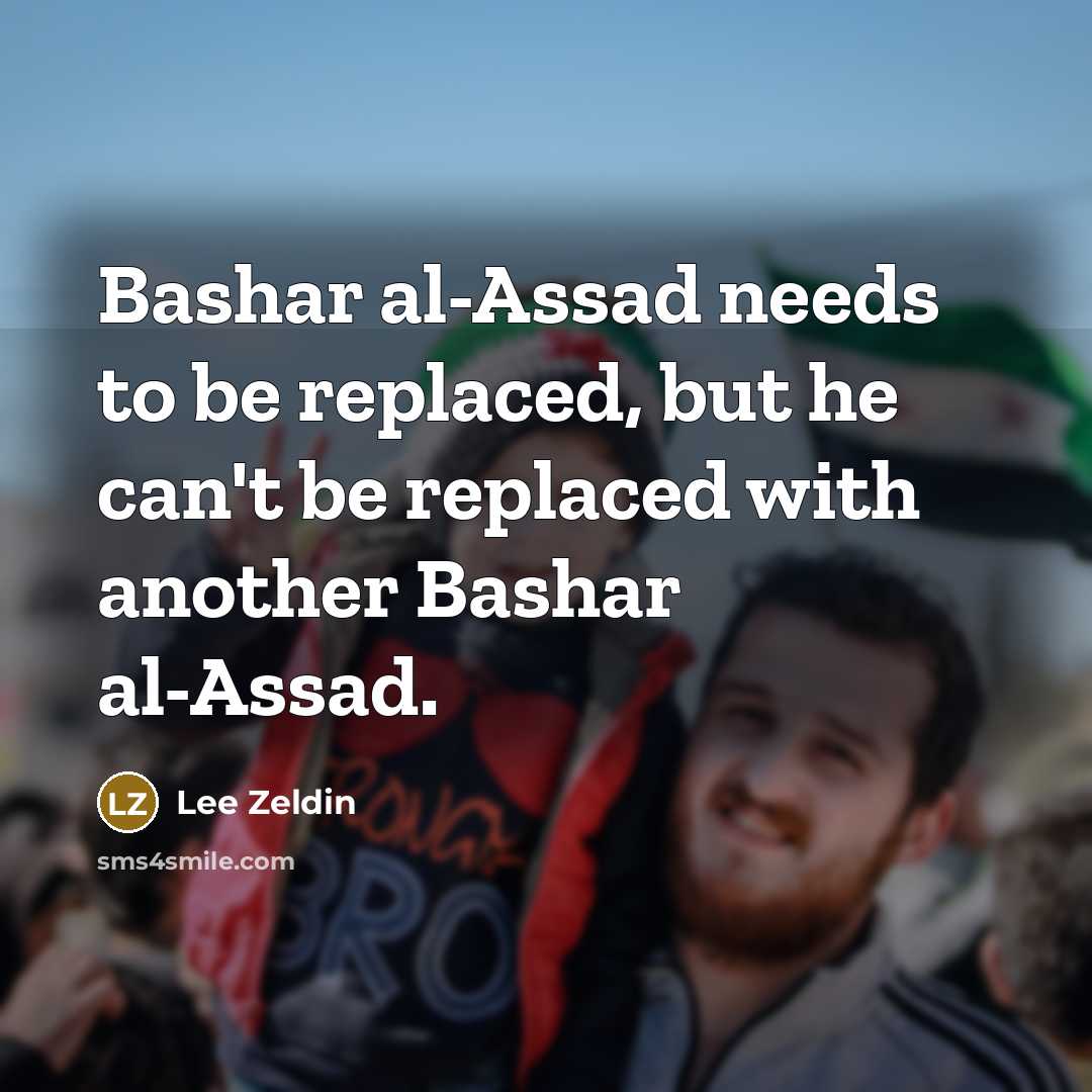 “Bashar al-Assad needs to be replaced, but he can't be replaced with another Bashar al-Assad.” quote by Lee Zeldin