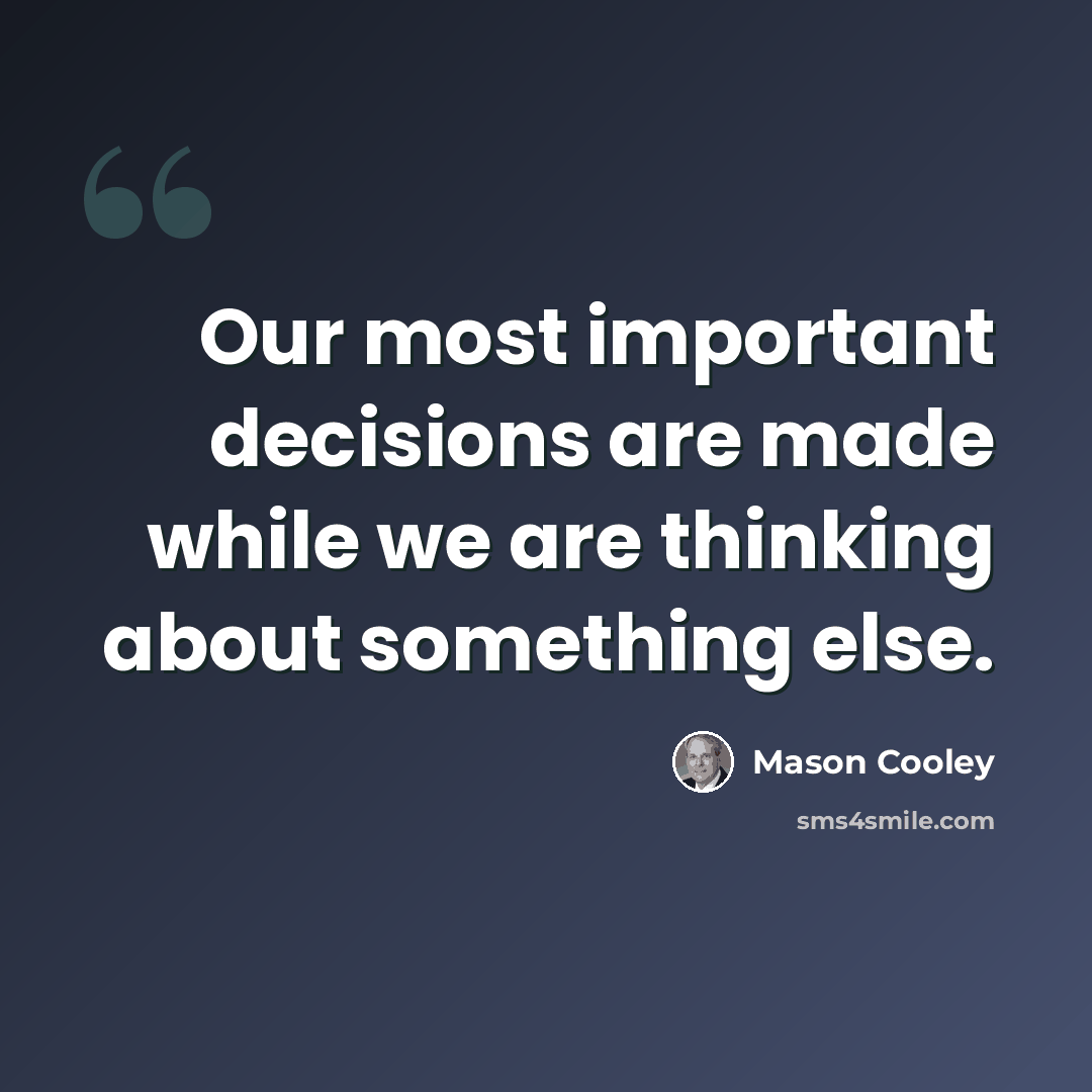 “Our most important decisions are made while we are thinking about something else.” quote by Mason Cooley