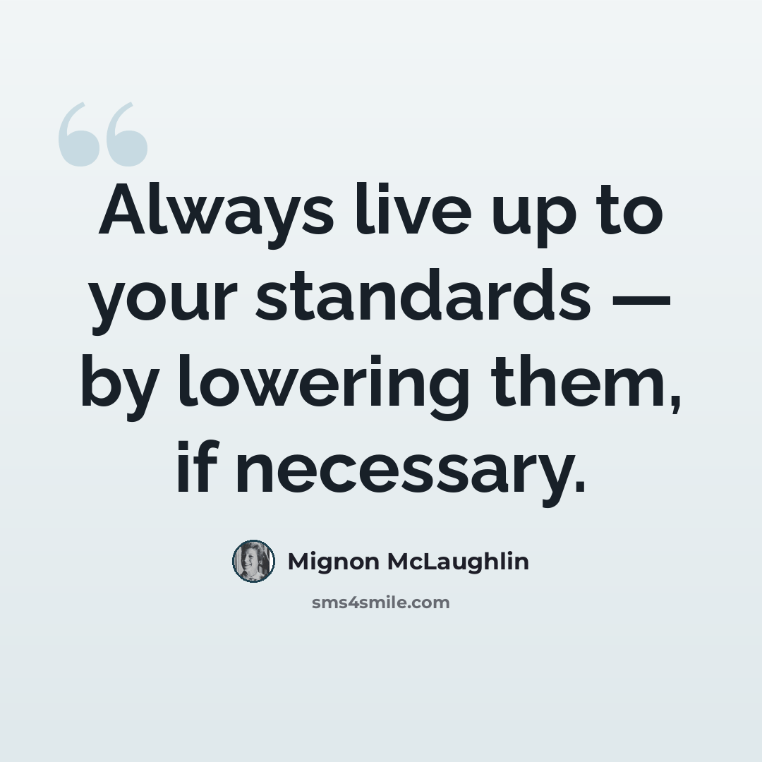“Always live up to your standards — by lowering them, if necessary.” quote by Mignon McLaughlin