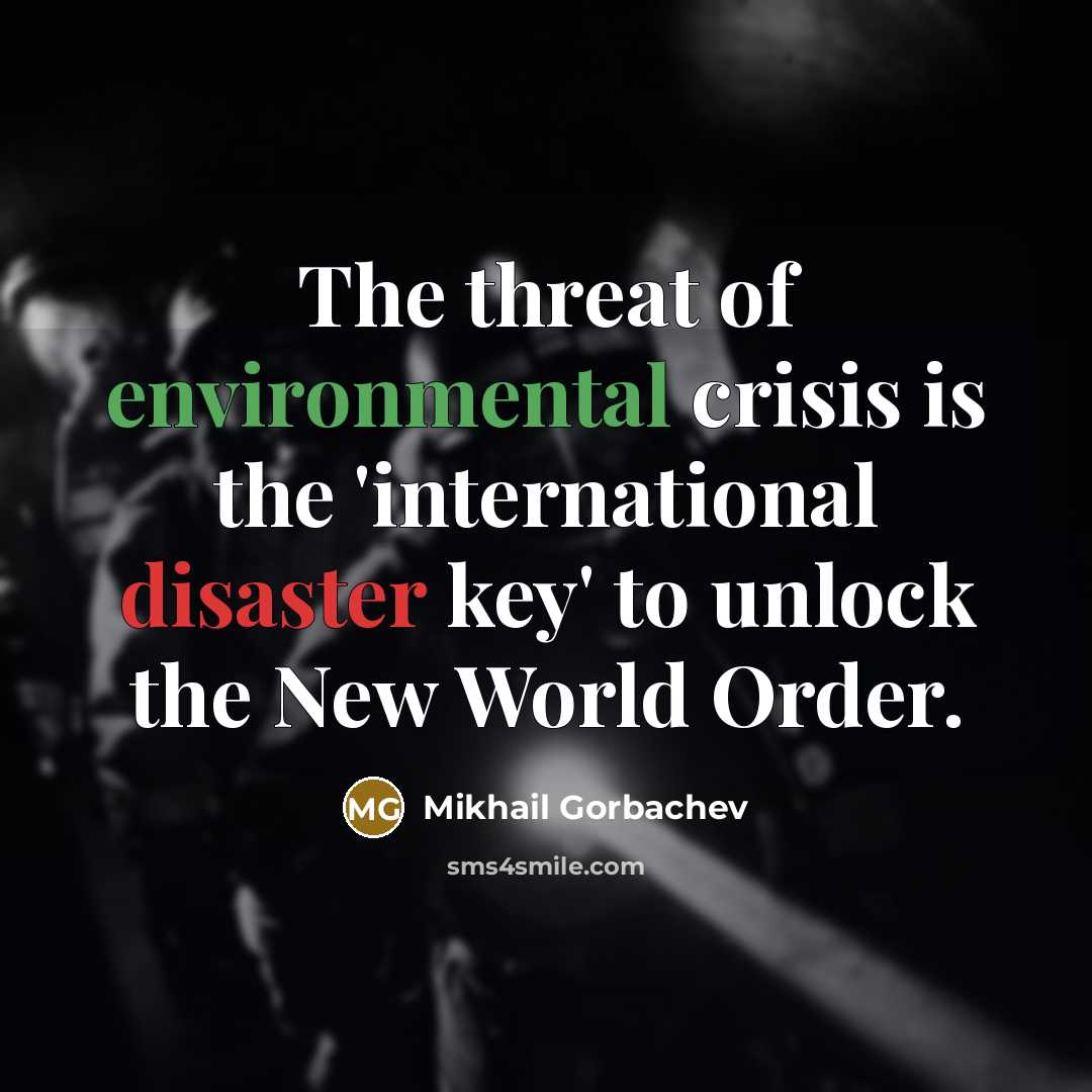 “The threat of environmental crisis is the 'international disaster key' to unlock the New World Order.” quote by Mikhail Gorbachev