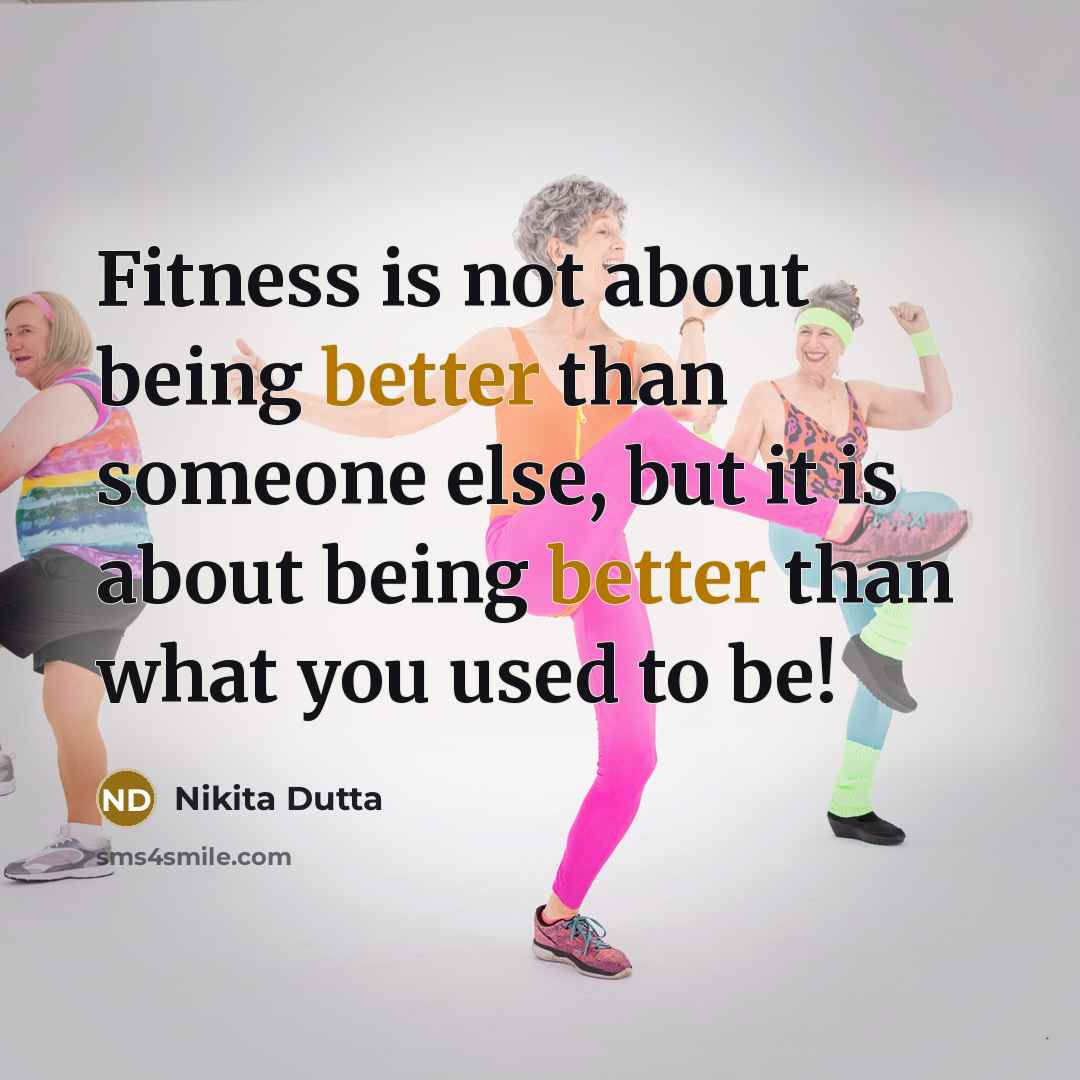 “Fitness is not about being better than someone else, but it is about being better than what you used to be!” quote by Nikita Dutta