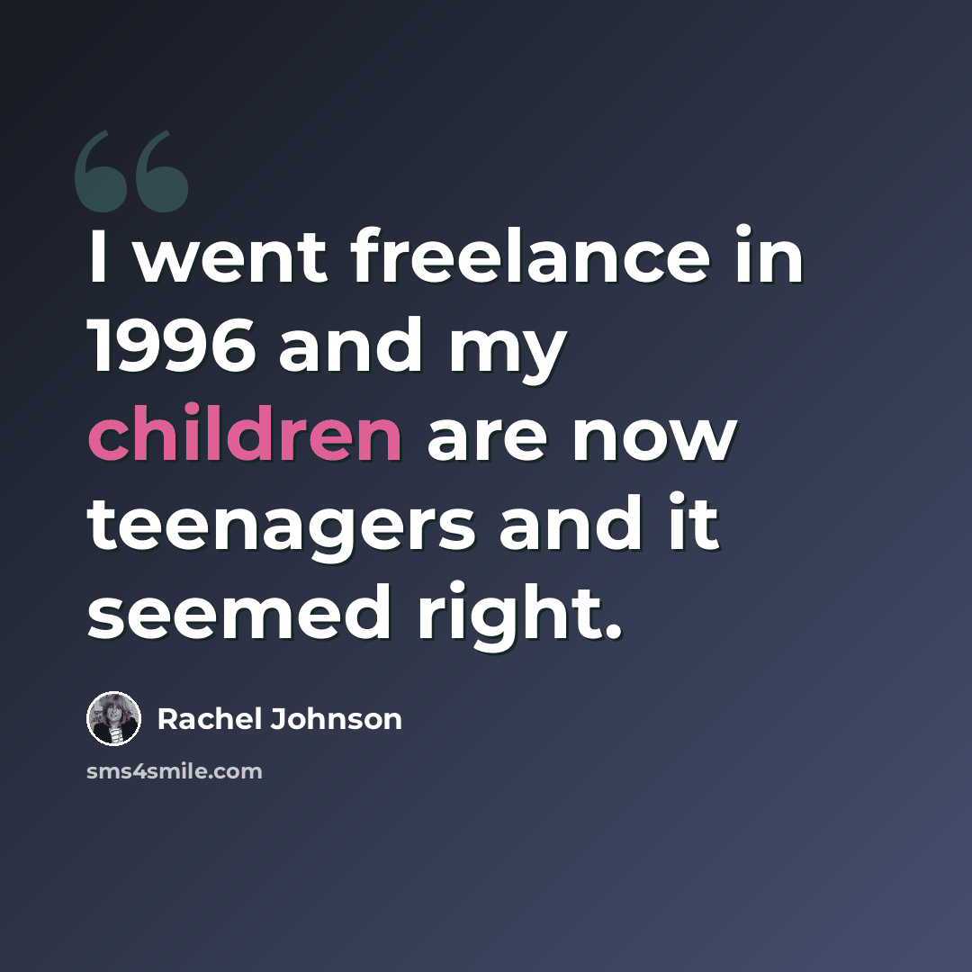 “I went freelance in 1996 and my children are now teenagers and it seemed right.” quote by Rachel Johnson