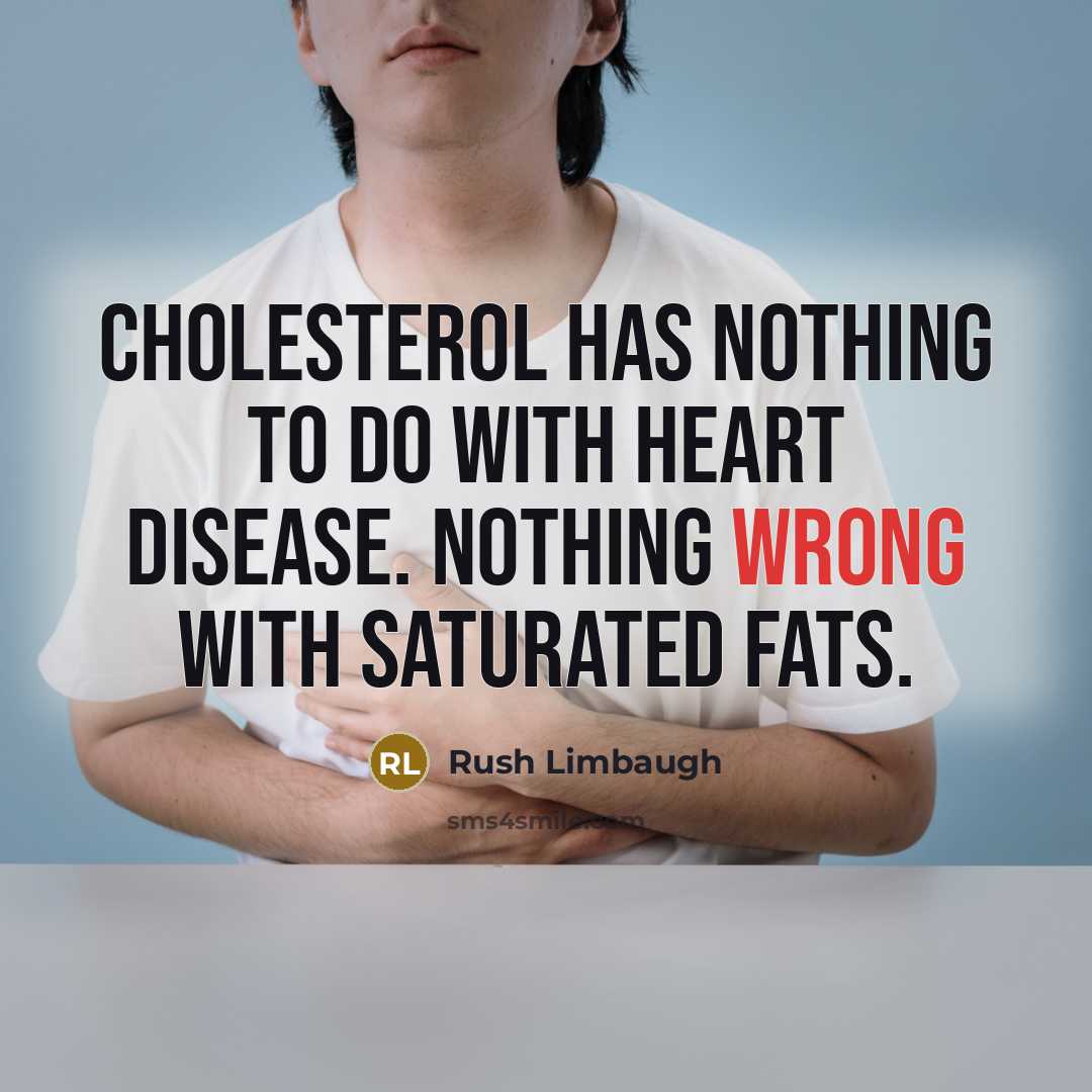 “Cholesterol has nothing to do with heart disease. Nothing wrong with saturated fats.” quote by Rush Limbaugh
