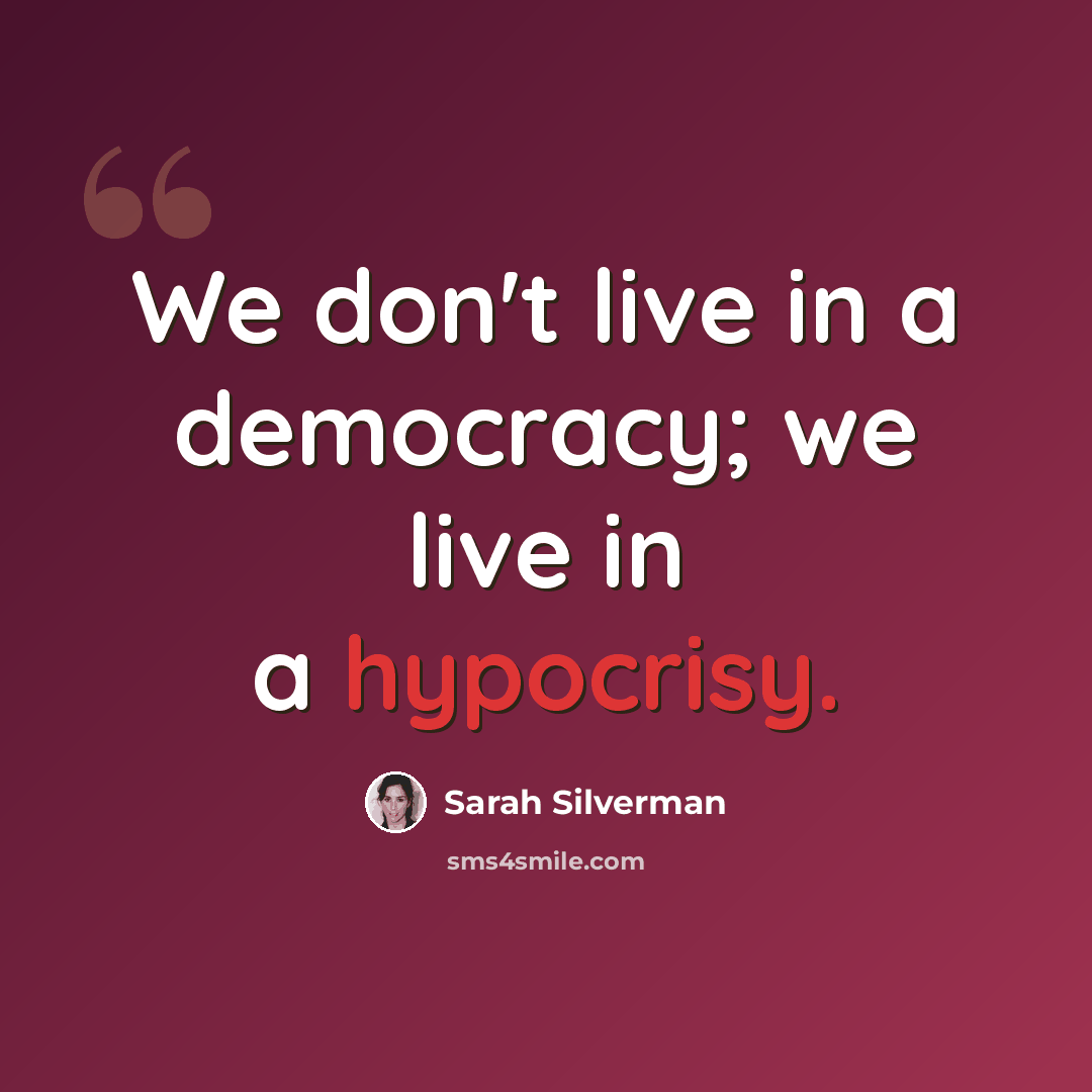 “We don't live in a democracy; we live in a hypocrisy.” quote by Sarah Silverman