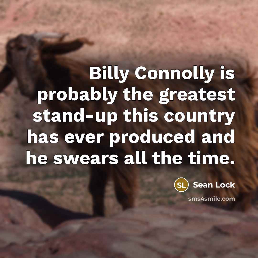 “Billy Connolly is probably the greatest stand-up this country has ever produced and he swears all the time.” quote by Sean Lock