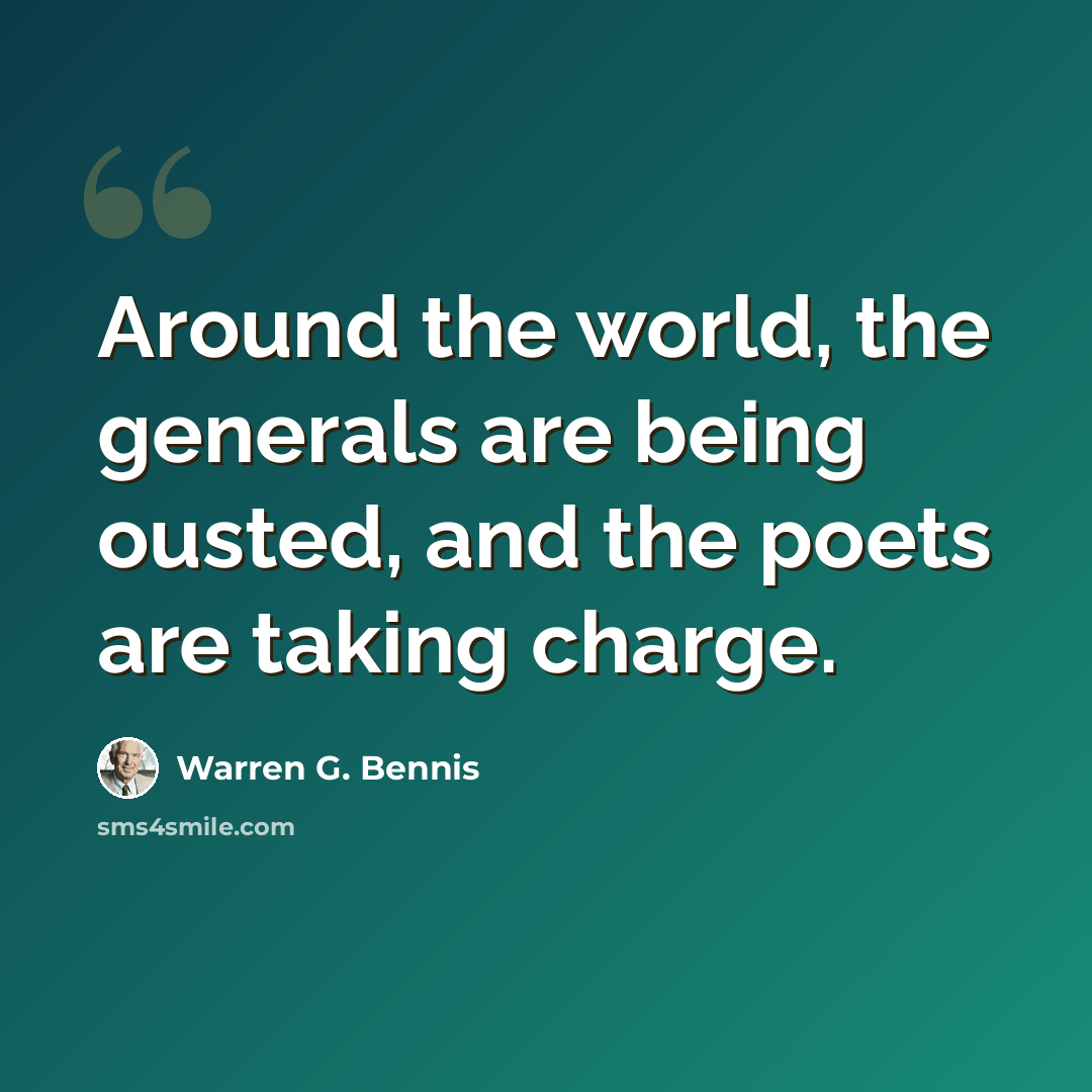 “Around the world, the generals are being ousted, and the poets are taking charge.” quote by Warren G. Bennis