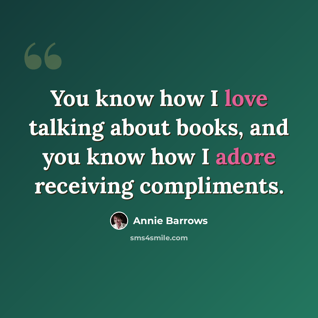 “You know how I love talking about books, and you know how I adore receiving compliments.” quote by Annie Barrows