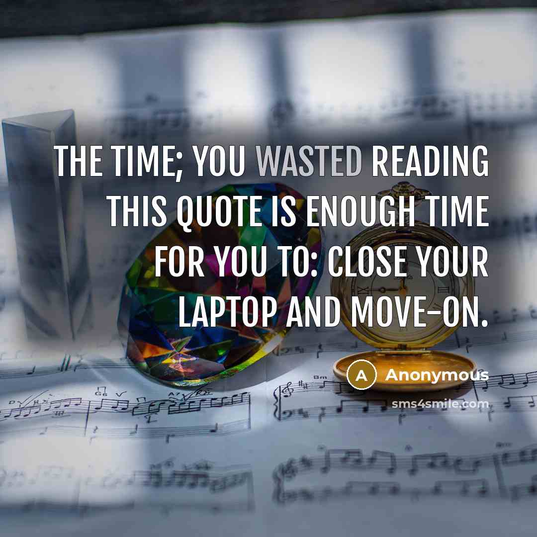 “The time; you wasted reading this quote is enough time for you to: Close your laptop and move-on.” quote by Anonymous