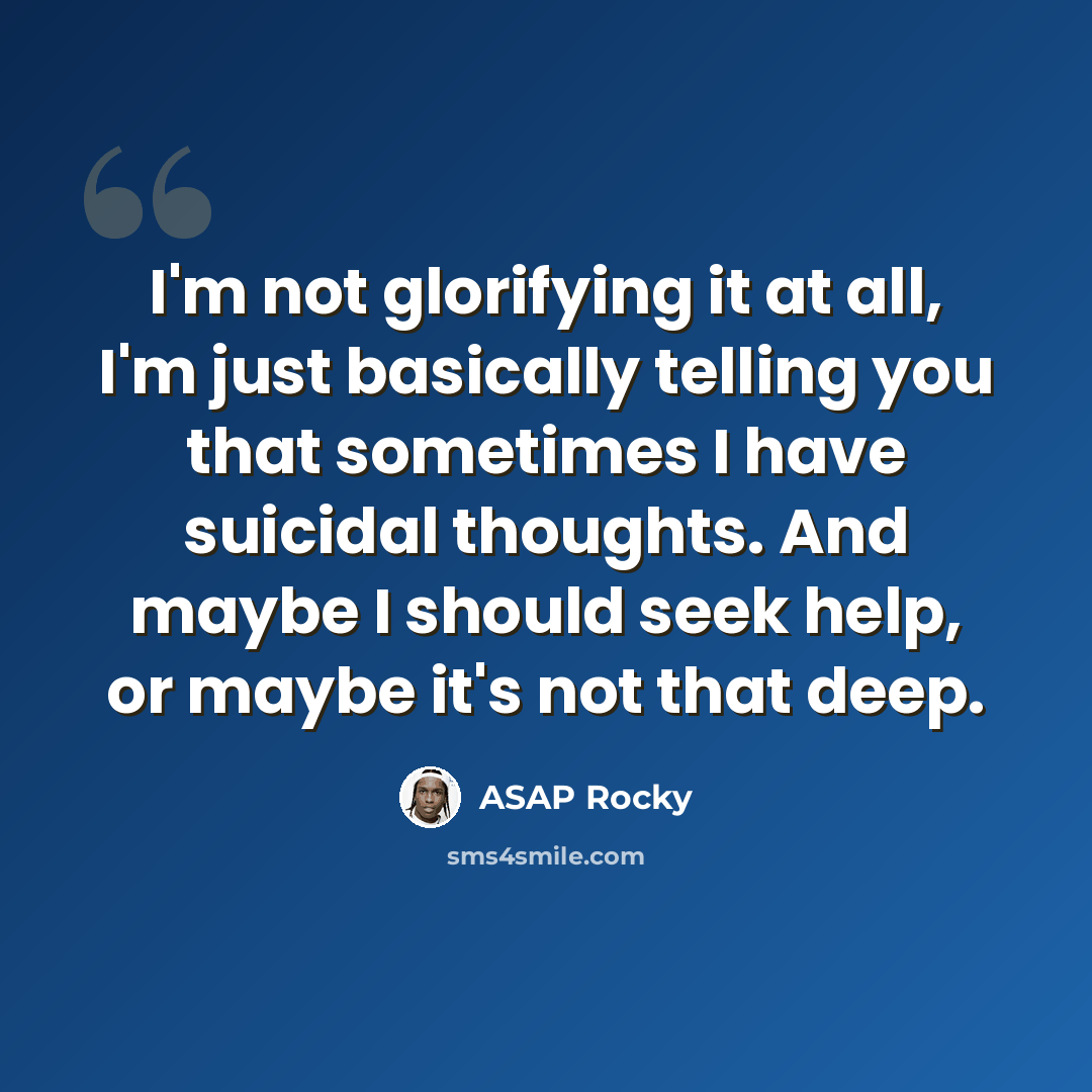 “I'm not glorifying it at all, I'm just basically telling you that sometimes I have suicidal thoughts. And maybe I should seek help, or maybe it's not that deep.” quote by ASAP Rocky