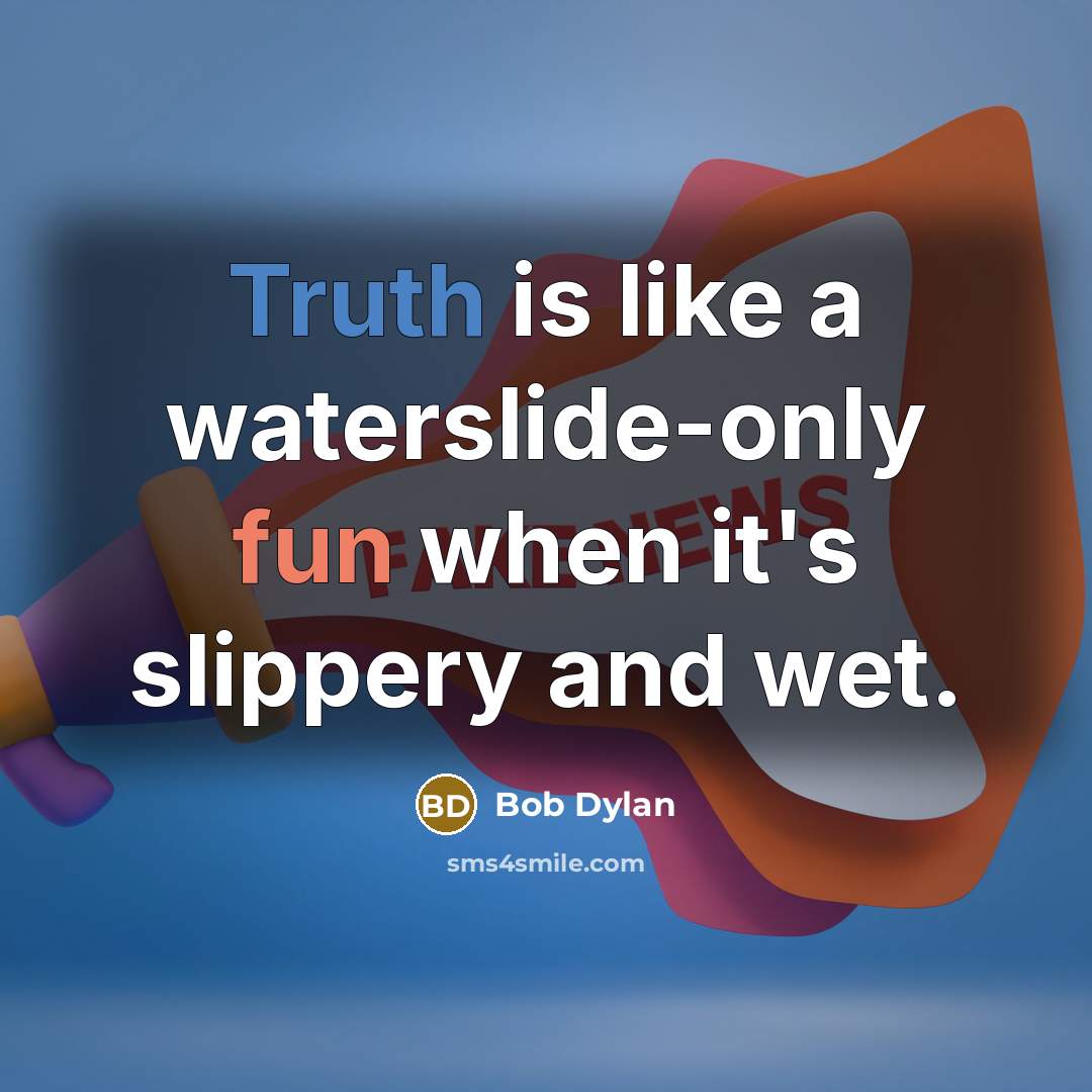 “Truth is like a waterslide-only fun when it's slippery and wet.” quote by Bob Dylan
