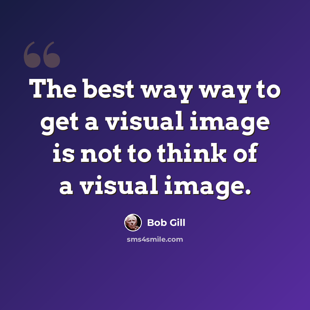 “The best way way to get a visual image is not to think of a visual image.” quote by Bob Gill