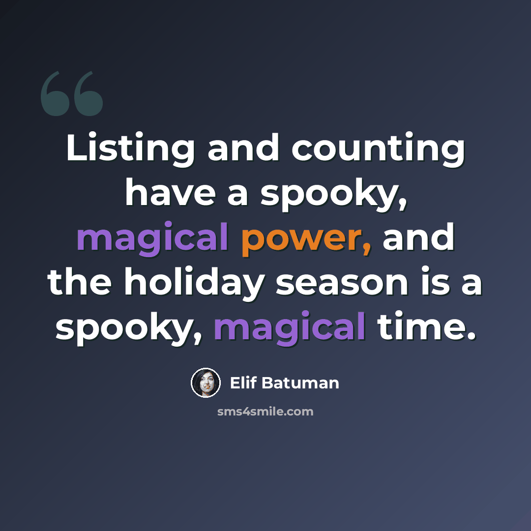 “Listing and counting have a spooky, magical power, and the holiday season is a spooky, magical time.” quote by Elif Batuman