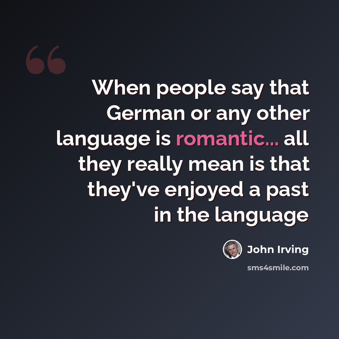 “When people say that German or any other language is romantic... all they really mean is that they've enjoyed a past in the language” quote by John Irving