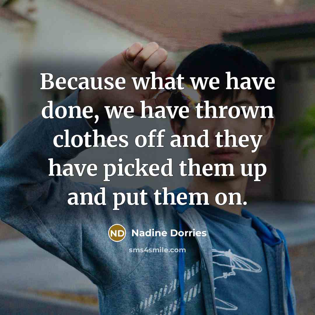 “Because what we have done, we have thrown clothes off and they have picked them up and put them on.” quote by Nadine Dorries