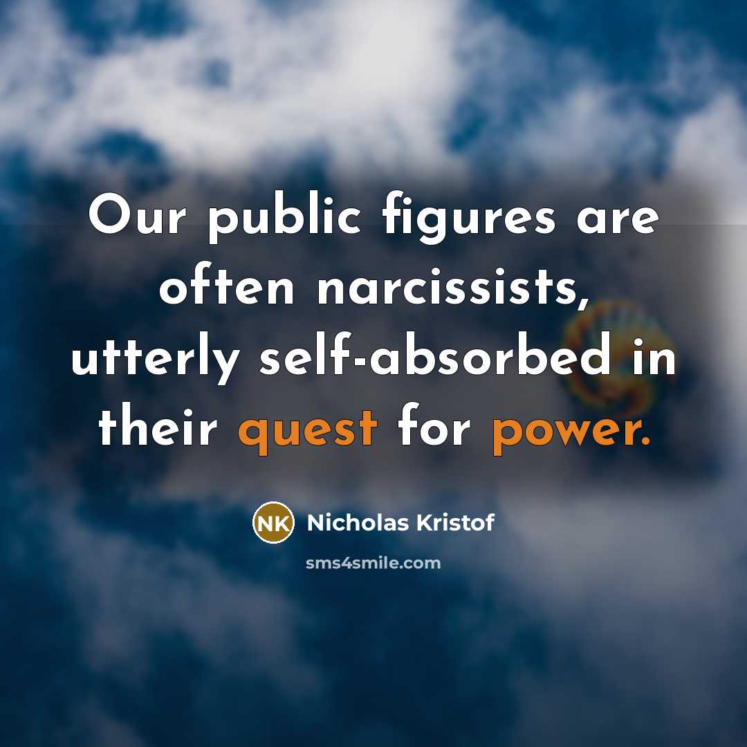 “Our public figures are often narcissists, utterly self-absorbed in their quest for power.” quote by Nicholas Kristof