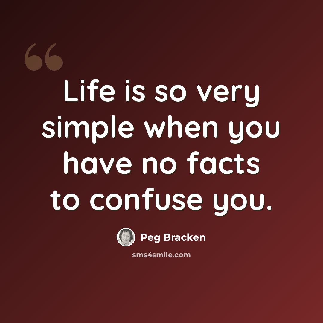 “Life is so very simple when you have no facts to confuse you.” quote by Peg Bracken