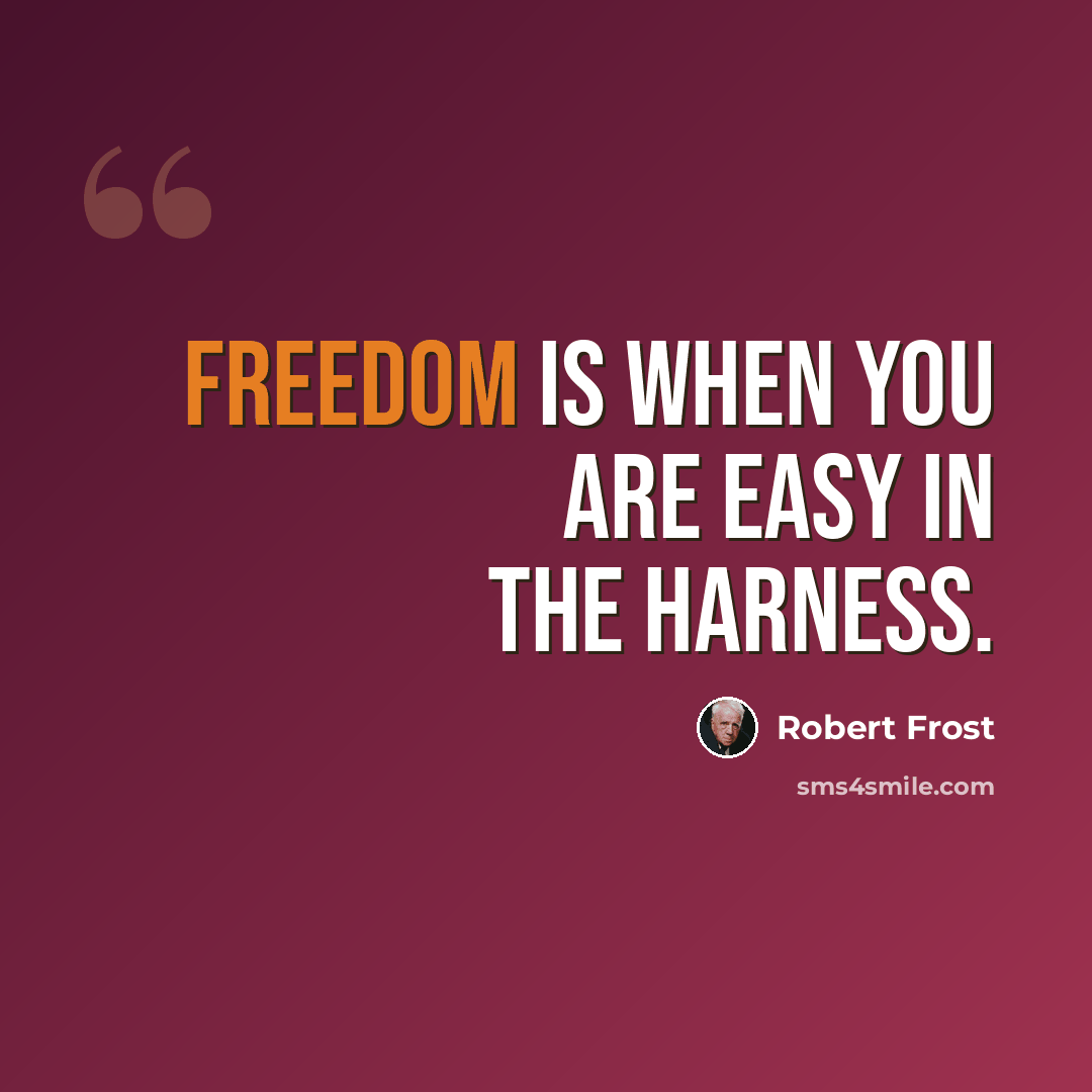 “Freedom is when you are easy in the harness.” quote by Robert Frost