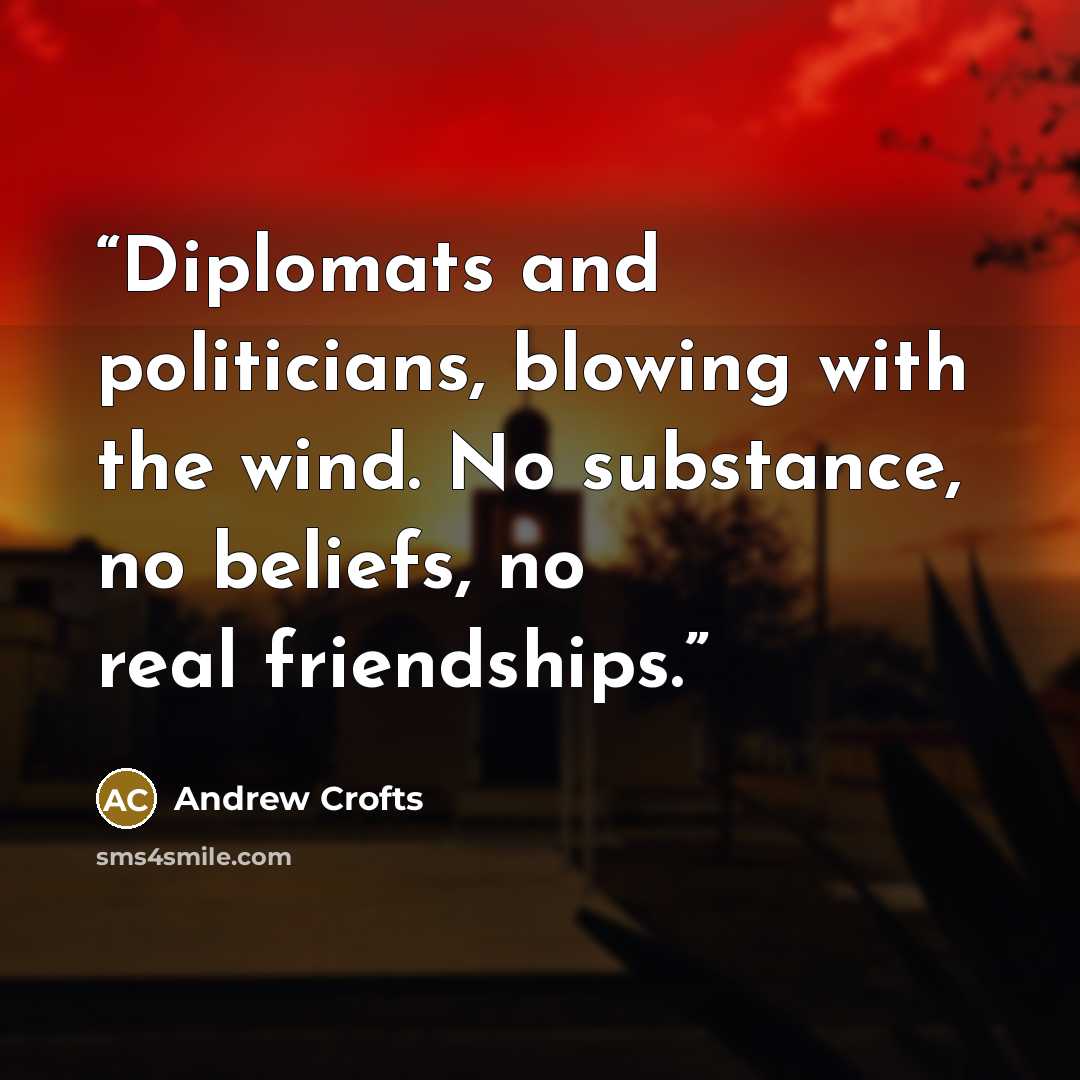 “Diplomats and politicians, blowing with the wind. No substance, no beliefs, no real friendships.” quote by Andrew Crofts