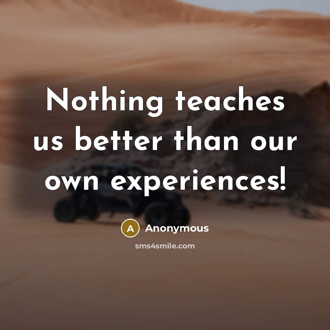 “Nothing teaches us better than our own experiences!” quote by Anonymous