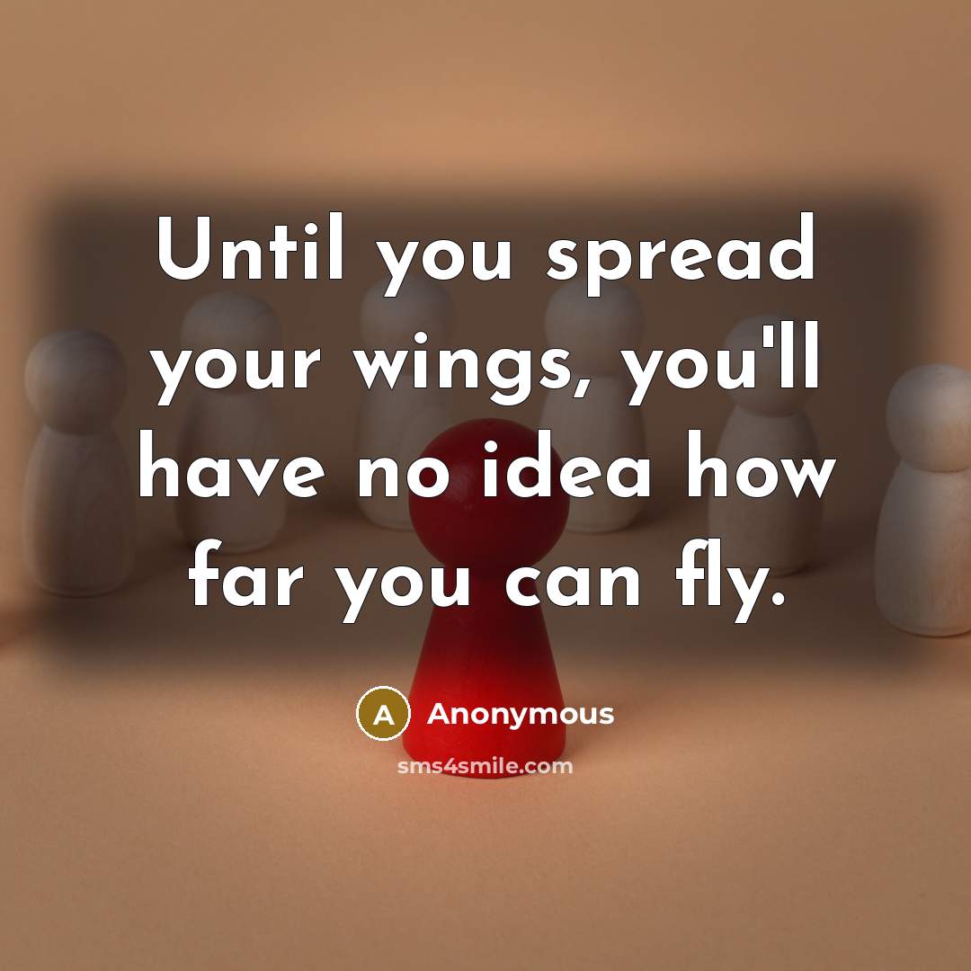 “Until you spread your wings, you'll have no idea how far you can fly.” quote by Anonymous