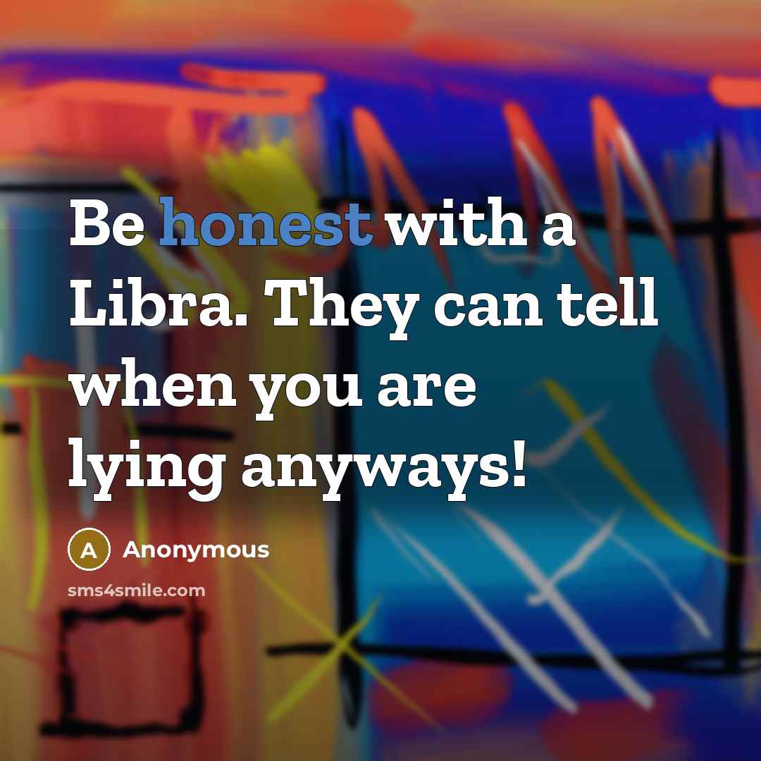 “Be honest with a Libra. They can tell when you are lying anyways!” quote by Anonymous