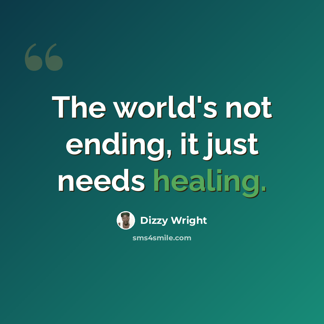 “The world's not ending, it just needs healing.” quote by Dizzy Wright