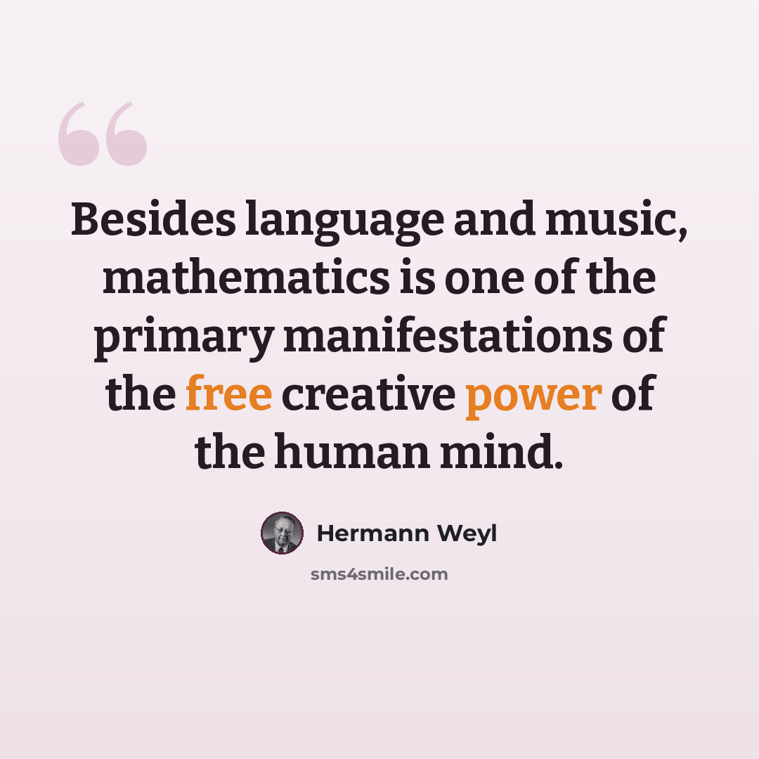 “Besides language and music, mathematics is one of the primary manifestations of the free creative power of the human mind.” quote by Hermann Weyl