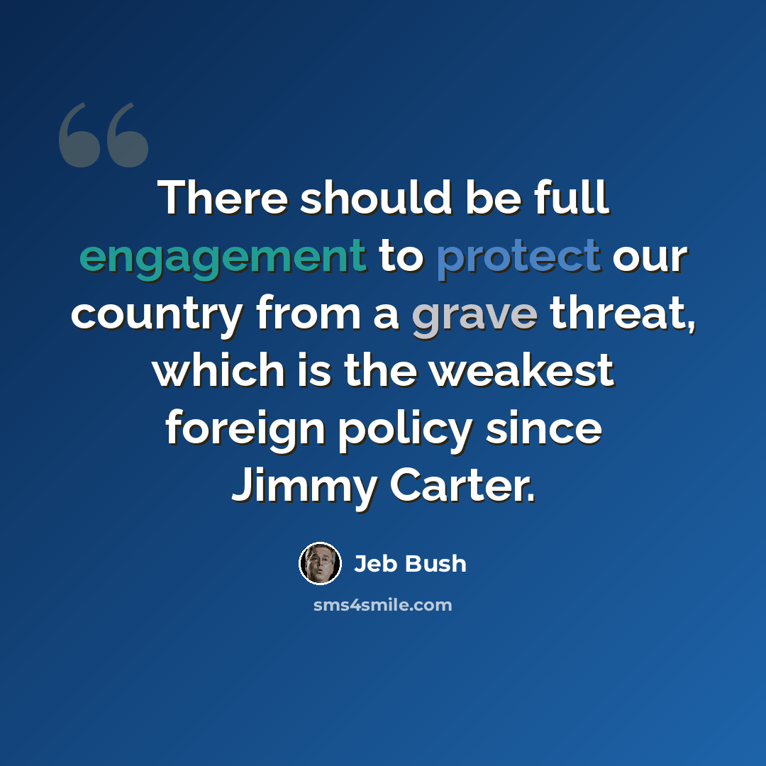 “There should be full engagement to protect our country from a grave threat, which is the weakest foreign policy since Jimmy Carter.” quote by Jeb Bush