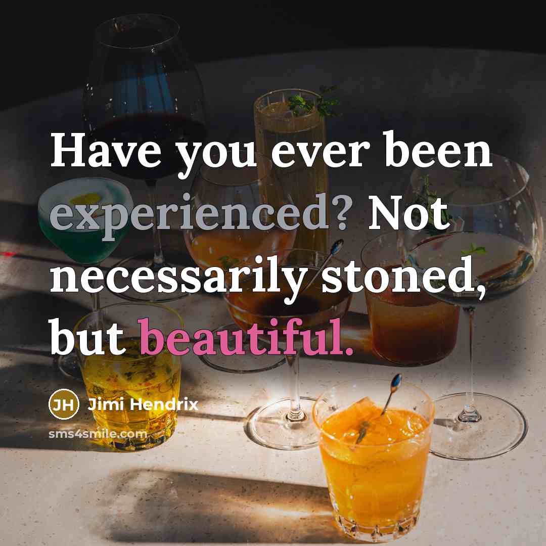 “Have you ever been experienced? Not necessarily stoned, but beautiful.” quote by Jimi Hendrix