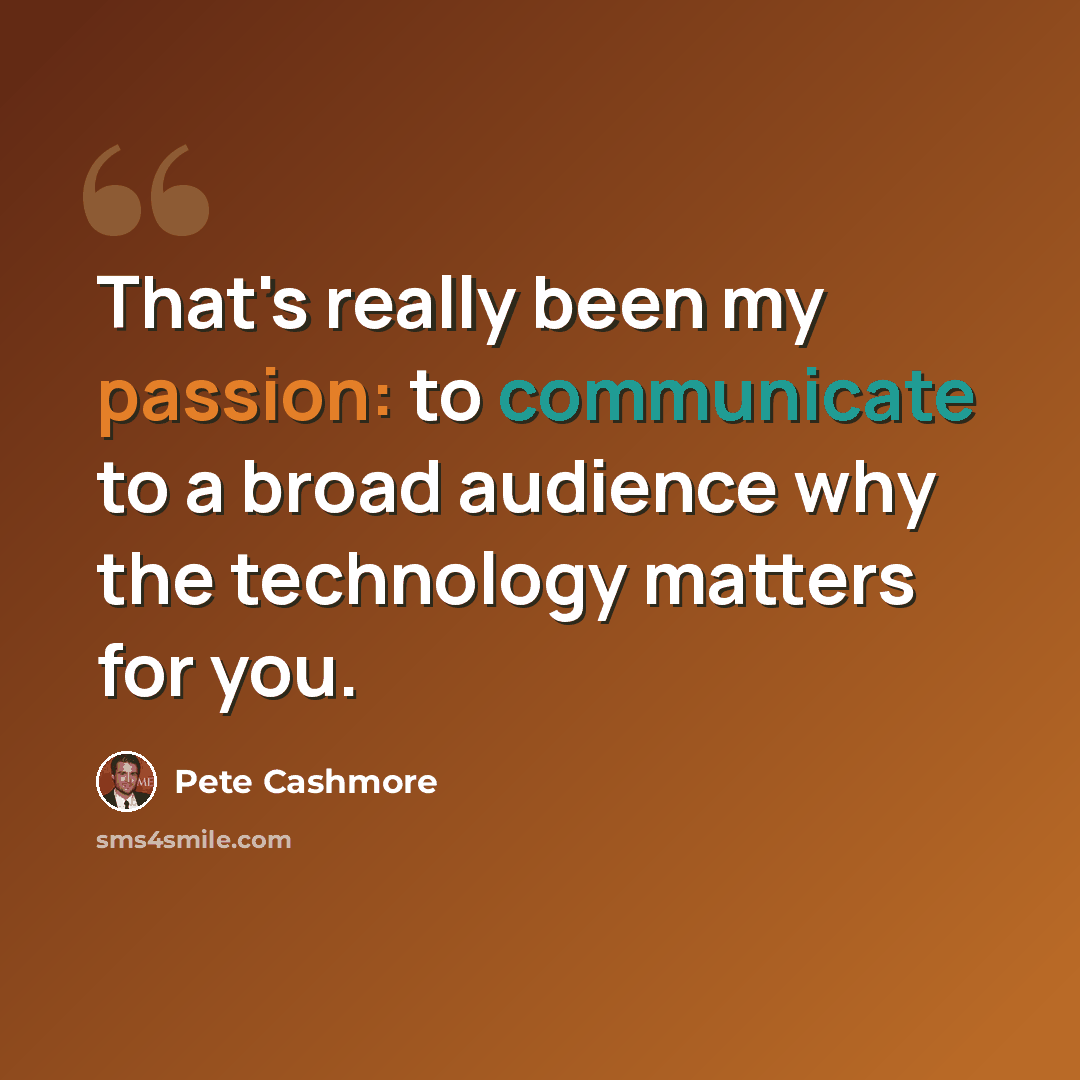 “That's really been my passion: to communicate to a broad audience why the technology matters for you.” quote by Pete Cashmore